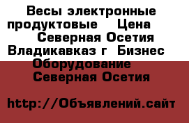 Весы электронные продуктовые. › Цена ­ 800 - Северная Осетия, Владикавказ г. Бизнес » Оборудование   . Северная Осетия